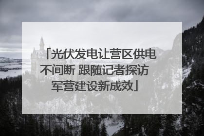 光伏发电让营区供电不间断 跟随记者探访军营建设新成效