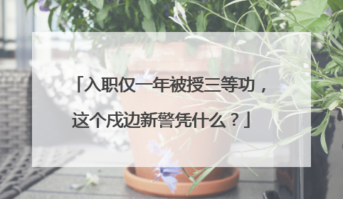 入职仅一年被授三等功，这个戍边新警凭什么？