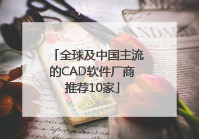 全球及中国主流的CAD软件厂商推荐10家