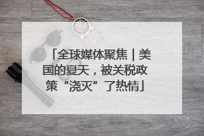 全球媒体聚焦｜美国的夏天，被关税政策“浇灭”了热情