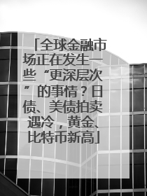 全球金融市场正在发生一些“更深层次”的事情？日债、美债拍卖遇冷，黄金、比特币新高