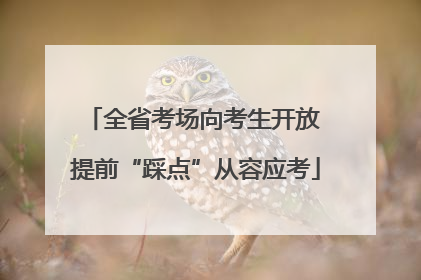 全省考场向考生开放 提前“踩点”从容应考