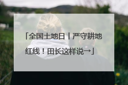 全国土地日丨严守耕地红线！田长这样说→