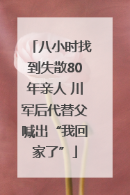 八小时找到失散80年亲人 川军后代替父喊出“我回家了”