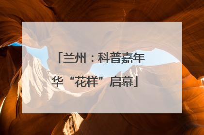 兰州：科普嘉年华“花样”启幕