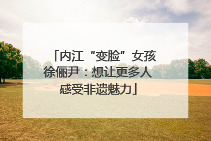 内江“变脸”女孩徐俪尹：想让更多人感受非遗魅力