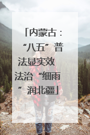 内蒙古：“八五”普法显实效 法治“细雨”润北疆