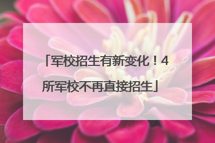 军校招生有新变化！4所军校不再直接招生
