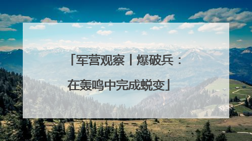 军营观察丨爆破兵：在轰鸣中完成蜕变