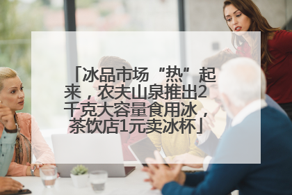 冰品市场“热”起来，农夫山泉推出2千克大容量食用冰，茶饮店1元卖冰杯