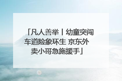 凡人善举丨幼童突闯车道险象环生 京东外卖小哥急施援手