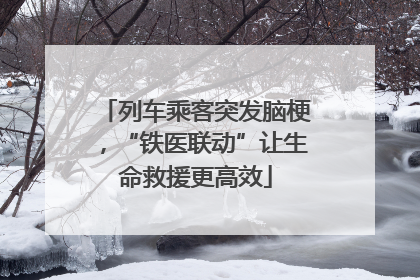 列车乘客突发脑梗，“铁医联动”让生命救援更高效