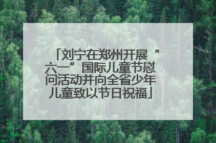 刘宁在郑州开展“六一”国际儿童节慰问活动并向全省少年儿童致以节日祝福