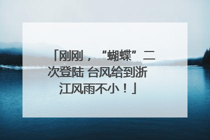 刚刚，“蝴蝶”二次登陆 台风给到浙江风雨不小！
