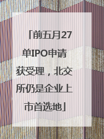 前五月27单IPO申请获受理，北交所仍是企业上市首选地