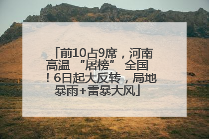 前10占9席，河南高温 “屠榜” 全国！6日起大反转，局地暴雨+雷暴大风
