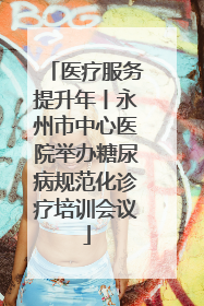 医疗服务提升年丨永州市中心医院举办糖尿病规范化诊疗培训会议