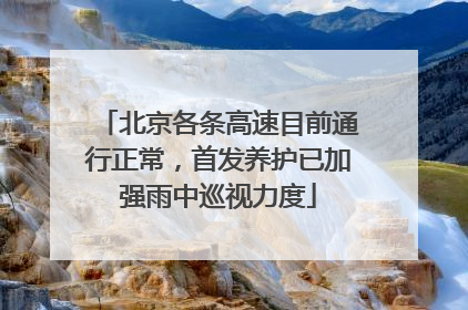 北京各条高速目前通行正常，首发养护已加强雨中巡视力度