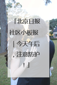 北京日报社区小板报｜今天午后，注意防护！