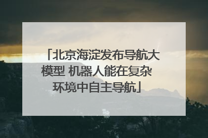 北京海淀发布导航大模型 机器人能在复杂环境中自主导航