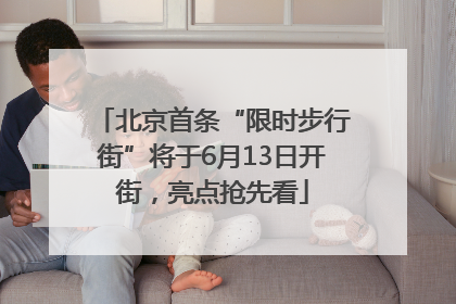 北京首条“限时步行街”将于6月13日开街，亮点抢先看