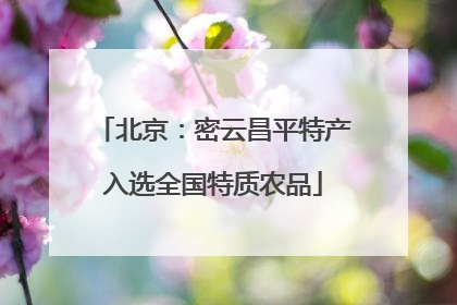 北京：密云昌平特产入选全国特质农品