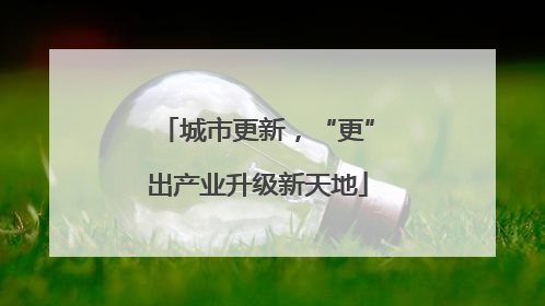 城市更新，“更”出产业升级新天地