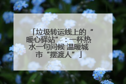 垃圾转运线上的“暖心驿站”：一杯热水一句问候 温暖城市“摆渡人”