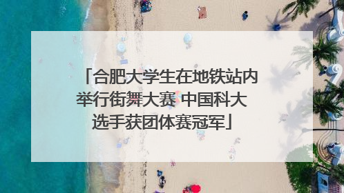 合肥大学生在地铁站内举行街舞大赛 中国科大选手获团体赛冠军
