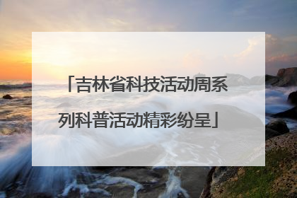 吉林省科技活动周系列科普活动精彩纷呈