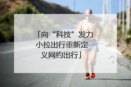 向“科技”发力 小拉出行重新定义网约出行