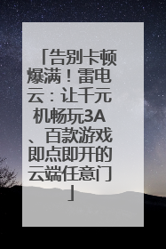 告别卡顿爆满！雷电云：让千元机畅玩3A、百款游戏即点即开的云端任意门