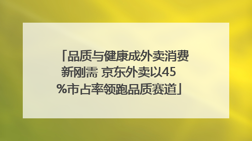 品质与健康成外卖消费新刚需 京东外卖以45%市占率领跑品质赛道