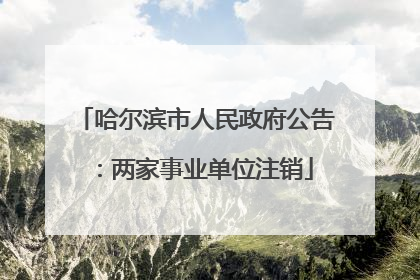 哈尔滨市人民政府公告：两家事业单位注销