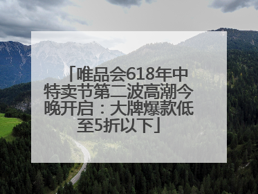 唯品会618年中特卖节第二波高潮今晚开启：大牌爆款低至5折以下