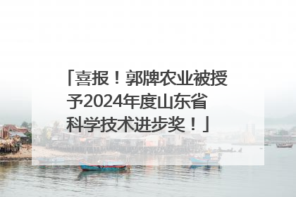 喜报！郭牌农业被授予2024年度山东省科学技术进步奖！