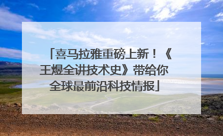 喜马拉雅重磅上新！《王煜全讲技术史》带给你全球最前沿科技情报