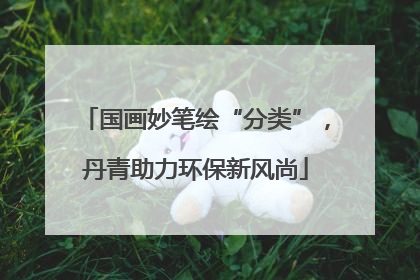 国画妙笔绘“分类”，丹青助力环保新风尚