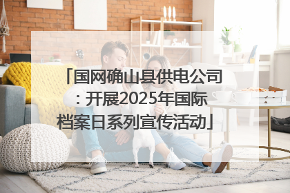 国网确山县供电公司：开展2025年国际档案日系列宣传活动
