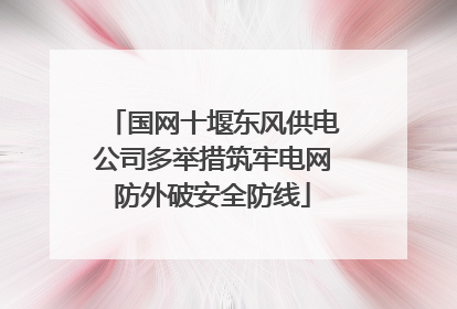 国网十堰东风供电公司多举措筑牢电网防外破安全防线