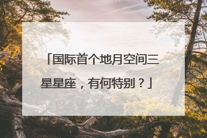 国际首个地月空间三星星座，有何特别？