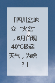 四川盆地变“火盆”，6月首现40℃极端天气，为啥？