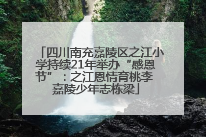 四川南充嘉陵区之江小学持续21年举办“感恩节”：之江恩情育桃李 嘉陵少年志栋梁