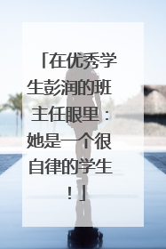 在优秀学生彭润的班主任眼里：她是一个很自律的学生！
