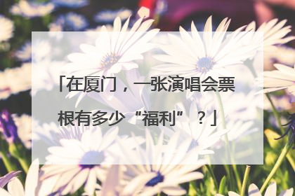 在厦门，一张演唱会票根有多少“福利”？