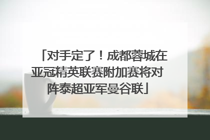 对手定了！成都蓉城在亚冠精英联赛附加赛将对阵泰超亚军曼谷联