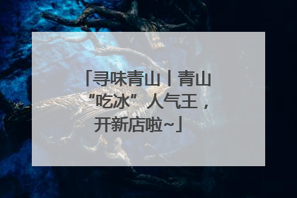 寻味青山丨青山“吃冰”人气王，开新店啦~