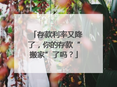 存款利率又降了，你的存款“搬家”了吗？