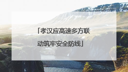孝汉应高速多方联动筑牢安全防线