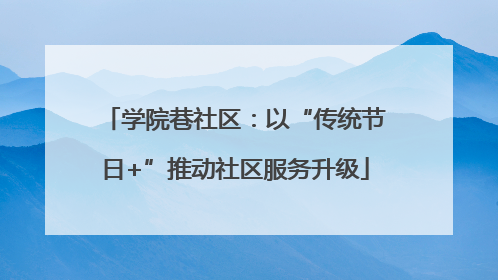 学院巷社区：以“传统节日+”推动社区服务升级